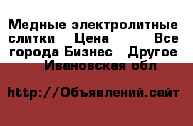 Медные электролитные слитки  › Цена ­ 220 - Все города Бизнес » Другое   . Ивановская обл.